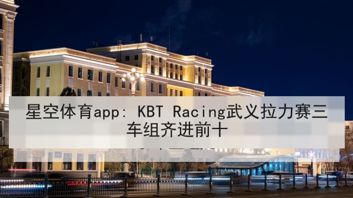 星空体育app: KBT Racing武义拉力赛三车组齐进前十 星空体育app: KBT Racing武义拉力赛三车组齐进前十