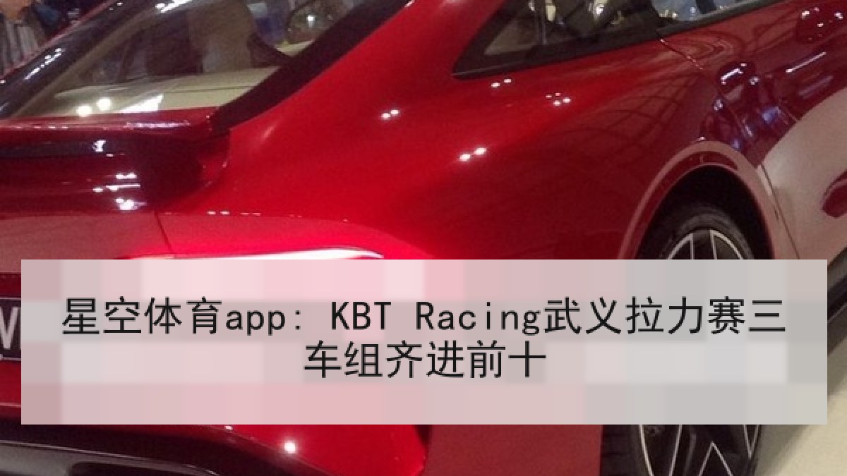 星空体育app: KBT Racing武义拉力赛三车组齐进前十