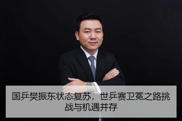 国乒樊振东状态复苏，世乒赛卫冕之路挑战与机遇并存