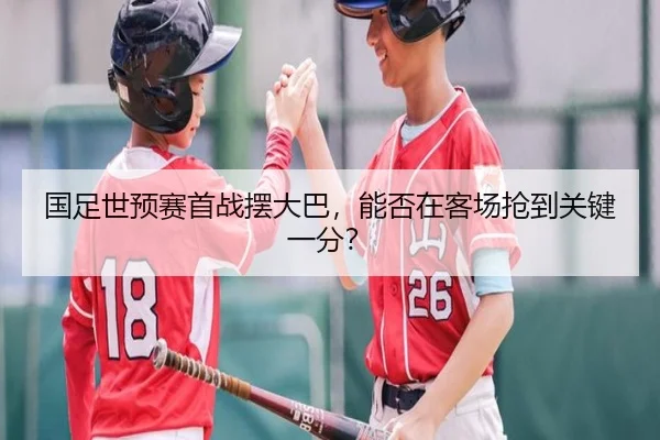 国足世预赛首战摆大巴，能否在客场抢到关键一分？