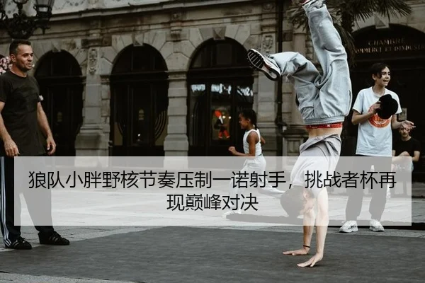 lang-dui-xiao-pang-ye-he-jie-zou-ya-zhi-yi-nuo-she-shou-tiao-zhan-zhe-bei-zai-xian-dian-feng-dui-jue-2-237.jpg