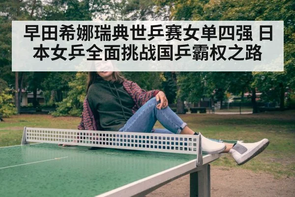 早田希娜瑞典世乒赛女单四强 日本女乒全面挑战国乒霸权之路