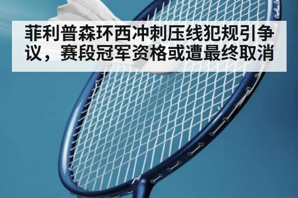 菲利普森环西冲刺压线犯规引争议，赛段冠军资格或遭最终取消