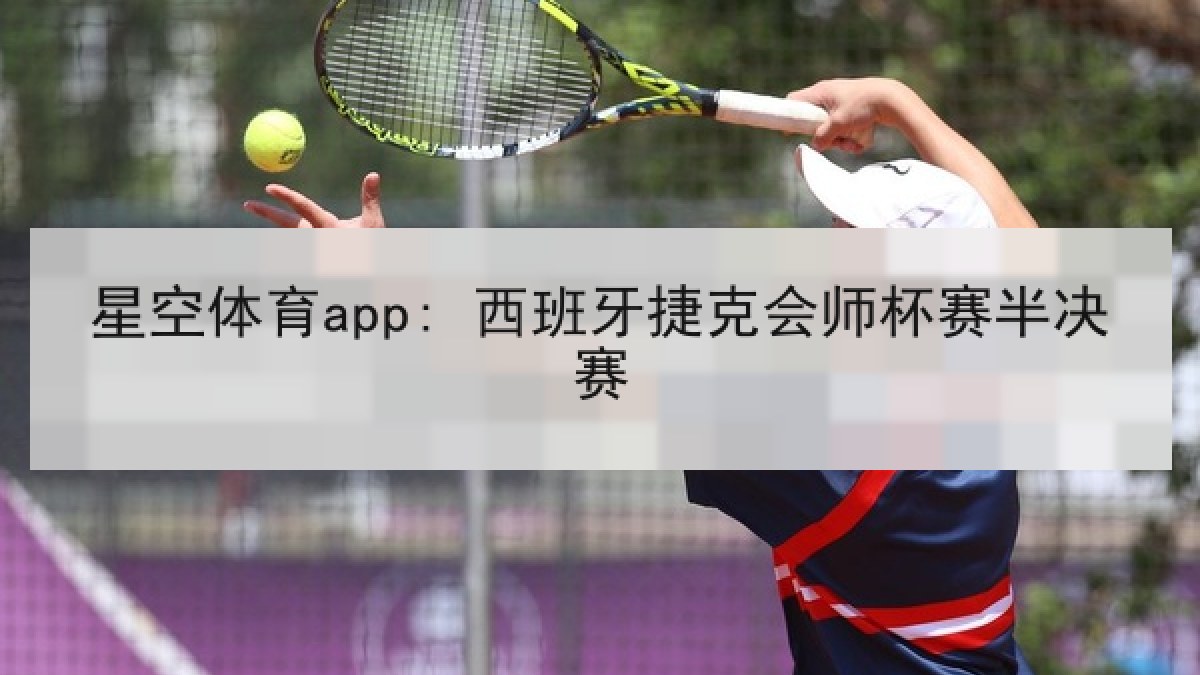 星空体育app: 西班牙捷克会师杯赛半决赛